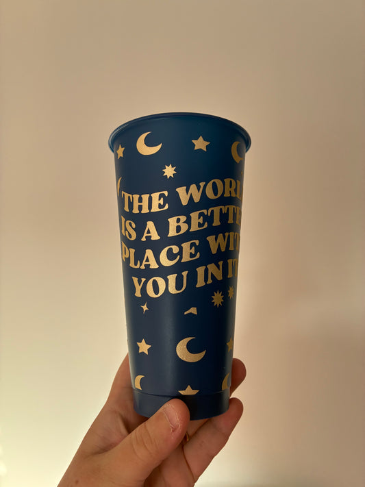 The world is a better place with you in it Cold cup 20oz