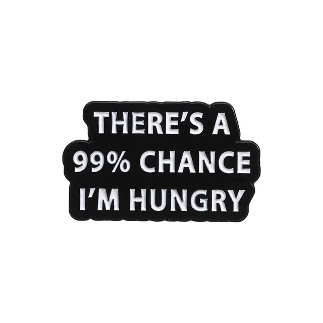 There's a 99% chance I'm hungry pin badge